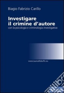 Investigare il crimine d'autore con la psicologia e criminologia investigativa libro di Carillo Biagio Fabrizio