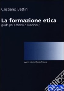 La formazione etica. Guida per ufficiali e funzionari libro di Bettini Cristiano