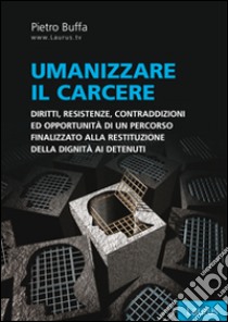 Umanizzare il carcere. Diritto, resistenze, contraddizioni ed opportunità di un percorso finalizzato alla restituzione della dignita ai detenuti libro di Buffa Pietro