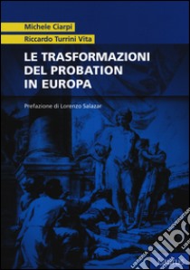 Le trasformazioni del probation in Europa libro di Ciarpi Michele; Turrini Vita Riccardo