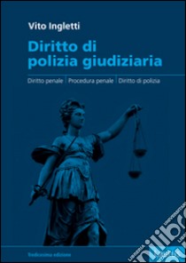 Diritto di polizia giudiziaria. Diritto penale, procedura penale, diritto di polizia libro di Ingletti Vito