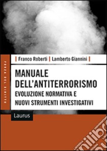 Manuale dell'antiterrorismo. Evoluzione normativa e nuovi strumenti investigativi libro di Roberti Franco; Giannini Lamberto