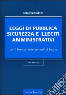 Leggi di pubblica sicurezza e illeciti amministrativi. Con il prontuario dei controlli di polizia libro di Calesini Giovanni