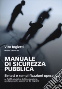 Manuale di sicurezza pubblica. Sintesi e semplificazioni operative su Tulps, disciplina dell'immigrazione, condizione dello straniero e migranti libro di Ingletti Vito