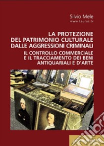 La protezione del patrimonio culturale dalle aggressioni criminali. Il controllo commerciale e il tracciamento dei beni antiquariali e d'arte libro di Mele Silvio