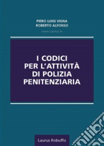 I codici per l'attività di polizia penitenziaria libro di Vigna Piero Luigi; Alfonso Roberto