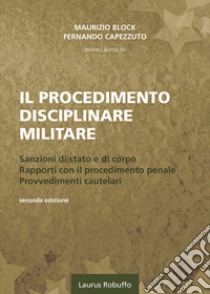 Il procedimento disciplinare militare. Sanzioni di stato e di corpo. Rapporti con il procedimento penale. Provvedimenti cautelari libro di Block Maurizio; Capezzuto Fernando