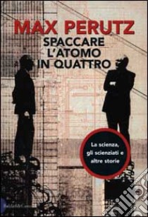 Spaccare l'atomo in quattro. La scienza, gli scienziati e altre storie libro di Perutz Max