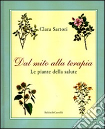 Dal mito alla terapia. Le piante della salute libro di Sartori Clara