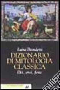 Dizionario di mitologia classica. Dei, eroi, feste libro di Biondetti Luisa