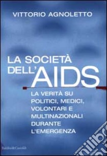 La società dell'AIDS. La verità su politici, giornalisti, medici, volontari e multinazionali durante l'emergenza libro di Agnoletto Vittorio