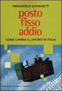 Posto fisso addio. Come cambia il lavoro in Italia libro di Giovanetti Pierangelo