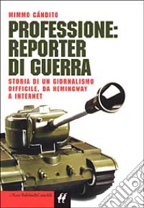 Professione: reporter di guerra. Storia di un giornalismo difficile, da Hemingway a Internet libro di Candito Mimmo