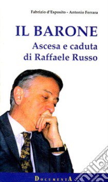 Il barone. Ascesa e caduta di Raffaele Russo libro di D'Esposito Fabrizio; Ferrara Antonio