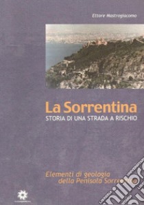 La Sorrentina. Storia di una strada a rischio. Elementi di geologia della penisola sorrentina libro di Mastrogiacomo Ettore