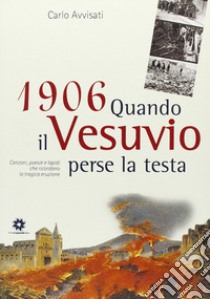 1906. Quando il Vesuvio perse la testa. Canzoni, poesie e lapidi che ricordano la tragica eruzione libro di Avvisati Carlo