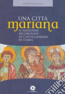 Una città Mariana. Le madonne incoronate di Castellammare di Stabia libro di Valcaccia Egidio