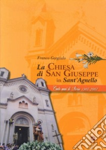 La chiesa di San Giuseppe in Sant'Agnello. 100 anni di storia 1907-2007 libro di Gargiulo Franco