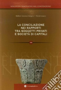 La conciliazione nei rapporti tra soggetti privati e società di capitali libro di Calogero Raffaele Antonino; Losacco Nicola