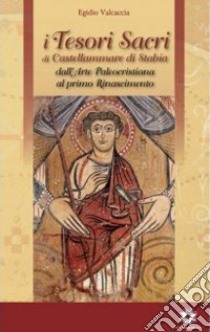 I tesori sacri di Castellammare di Stabia. Vol. 1: Dall'arte paleocristiana al primo Rinascimento libro di Valcaccia Egidio