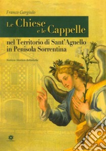 Le chiese e le cappelle nel territorio di Sant'Agnello in penisola sorrentina. Notizie storico artistiche libro di Gargiulo Franco