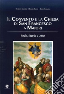 Il convento e la chiesa di San Francesco a Maiori. Fede, storia e arte libro di Langone Domenico; Sarno Donato; Valcaccia Egidio