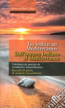 Dall'Oceano Indiano al Mediterraneo. Raccolta di poesie di studenti mozambicani. Ediz. italiana e portoghese libro di Vico Roberto P.