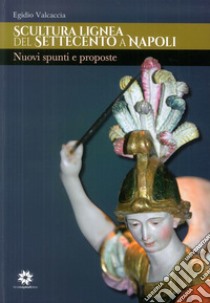 Scultura lignea del Settecento a Napoli. Nuovi spunti e proposte libro di Valcaccia Egidio