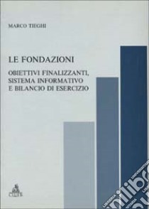 Le fondazioni. Obiettivi finalizzanti, sistema informativo e bilancio di esercizio libro di Tieghi Marco