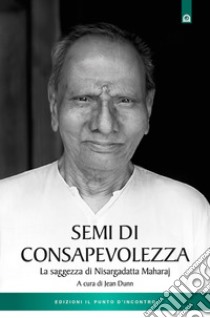 Semi di consapevolezza. La saggezza di Nisargadatta Maharaj libro di Dunn Jean