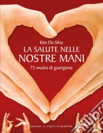 La salute nelle nostre mani. 75 mudra di guarigione libro di Da Silva Kim