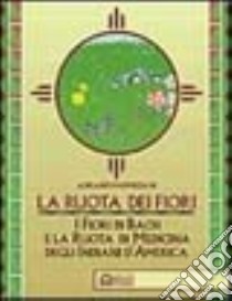 La ruota dei fiori. I fiori di Bach e la ruota di medicina degli indiani d'America libro di Parmigiani Adriano