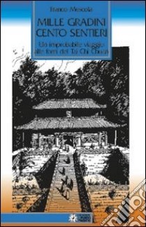 Mille gradini cento sentieri. Un improbabile viaggio alle fonti del Tai Chi Chuan libro di Mescola Franco