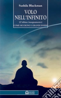 Volo nell'infinito. L'ultimo insegnamento. Come muoiono i grandi esseri libro di Blackman Sushila