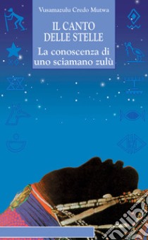 Il canto delle stelle. La saggezza di uno sciamano zulù libro di Mutwa Credo Vusamazulu