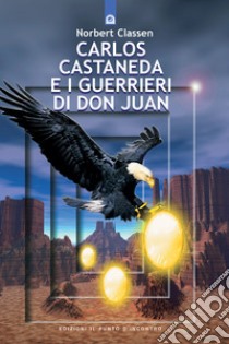 Carlos Castaneda e i guerrieri di don Juan libro di Classen Norbert