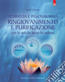 Ayurveda e panchakarma. Ringiovanimento e purificazione con le antiche tecniche indiane libro di Sunil V. Yoshi