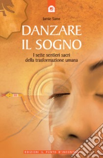 Danzare il sogno. I sette sentieri sacri della trasformazione umana libro di Sams Jamie