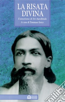 La risata divina. L'umorismo di Sri Aurobindo libro di Iorco T. (cur.)