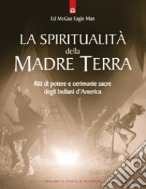 La spiritualità della madre terra. Riti di potere e cerimonie sacre degli indiani d'America libro di McGaa Ed