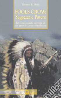 Fools Crow, saggezza e potere. Le conoscenze segrete di un grande uomo-medicina libro di Mails E. Thomas