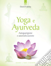 Yoga e ayurveda. Autoguarigione e autorealizzazione libro di Frawley David