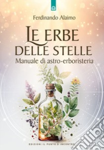 Le erbe delle stelle. Manuale di astro-erboristeria libro di Alaimo Ferdinando