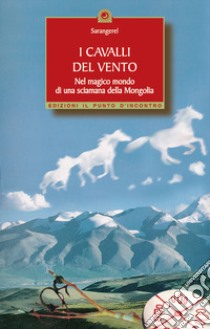 I cavalli del vento. Nel magico mondo di una sciamana della Mongolia libro di Sarangerel