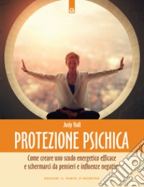 Protezione psichica. Come schermarsi da pensieri e sentimenti negativi libro di Hall Judy