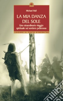 La mia danza del sole. Guarigione e trasformazione spirituale lungo la via rossa libro di Hull Michael