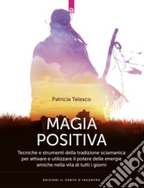 Magia positiva. Tecniche e strumenti per attivare e utilizzare il potere delle energie amiche libro di Telesco Patricia