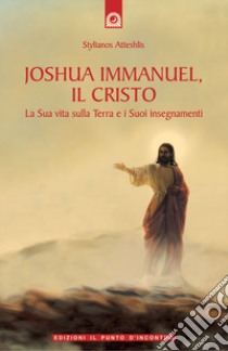 Joshua Immanuel, il Cristo. La sua vita sulla terra e i suoi insegnamenti libro di Atteshlis Stylianos