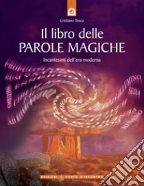 Il libro delle parole magiche. Incantesimi dell'era moderna libro di Tenca Cristiano