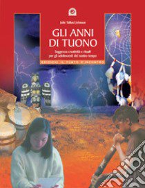 Gli anni di tuono. Saggezza creatività e rituali per gli adolescenti del nostro tetto libro di Johnson Julie T.